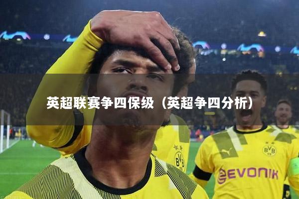 英超聯(lián)賽爭(zhēng)四保級(jí)（英超爭(zhēng)四分析）