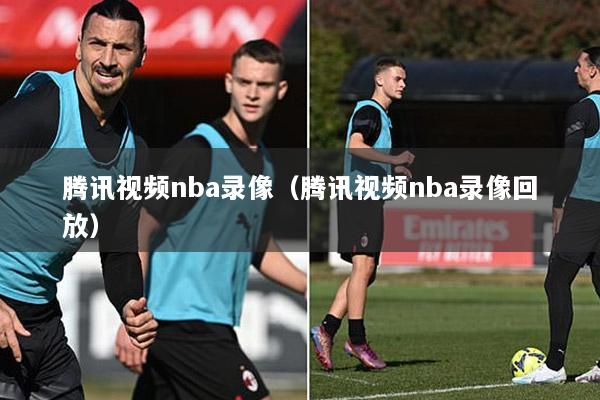 騰訊視頻nba錄像（騰訊視頻nba錄像回放）